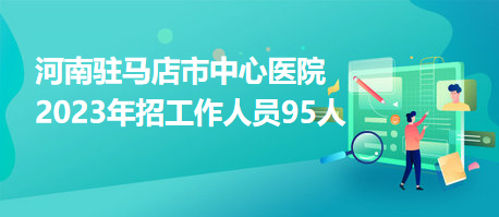 河南駐馬店市中心醫(yī)院2023年招工作人員95人