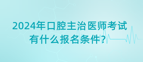 2024年口腔主治醫(yī)師考試有什么報名條件？