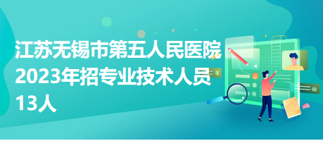 江蘇無錫市第五人民醫(yī)院2023年招專業(yè)技術(shù)人員13人