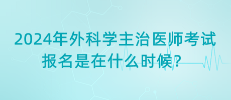 2024年外科學(xué)主治醫(yī)師考試報名是在什么時候？