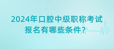 2024年口腔中級職稱考試報名有哪些條件？