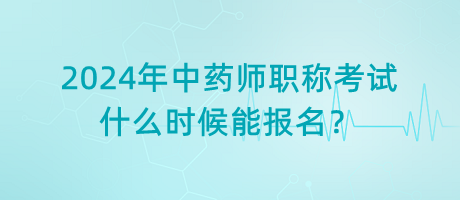 2024年中藥師職稱考試什么時候能報名？