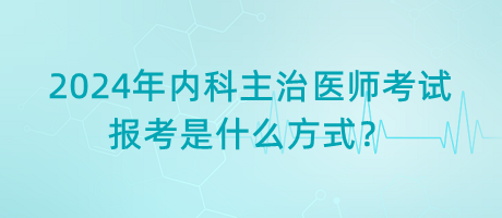 2024年內(nèi)科主治醫(yī)師考試報(bào)考是什么方式？