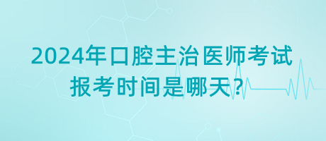 2024年口腔主治醫(yī)師考試報(bào)考時(shí)間是哪天？