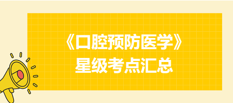 2024年口腔執(zhí)業(yè)醫(yī)師考試《口腔預(yù)防醫(yī)學(xué)》星級考點匯總！