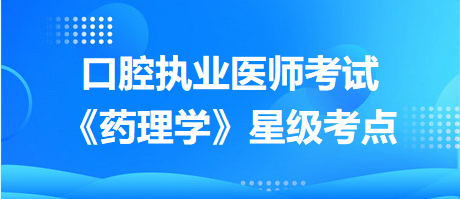 口腔執(zhí)業(yè)醫(yī)師考試《藥理學(xué)》星級考點(diǎn)