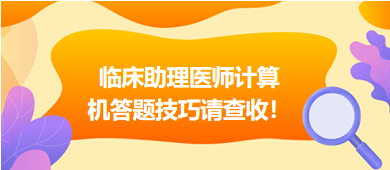 2023年臨床助理醫(yī)師實(shí)行機(jī)考，這份計(jì)算機(jī)答題技巧請(qǐng)查收！