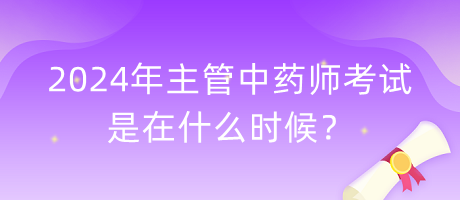2024年主管中藥師考試是在什么時候？