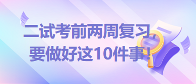 2023臨床助理醫(yī)師二試考前兩周復(fù)習(xí)，要做好這10件事！