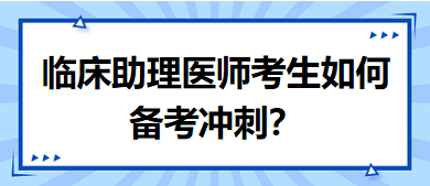 距離筆試二試考試越來越近，臨床助理醫(yī)師考生如何備考沖刺？