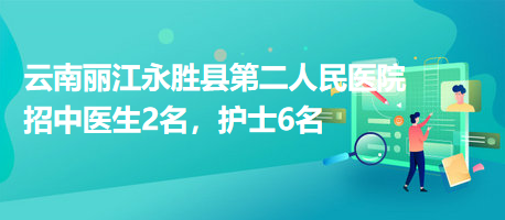 云南麗江永勝縣第二人民醫(yī)院招中醫(yī)生2名，護(hù)士6名