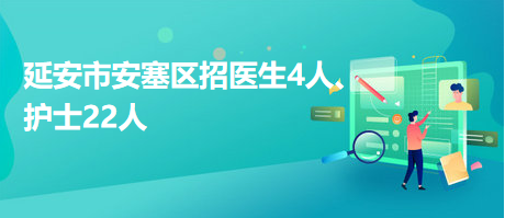 延安市安塞區(qū)招醫(yī)生4人、護(hù)士22人