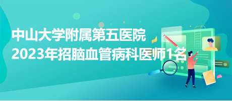 中山大學附屬第五醫(yī)院2023年招腦血管病科醫(yī)師1名