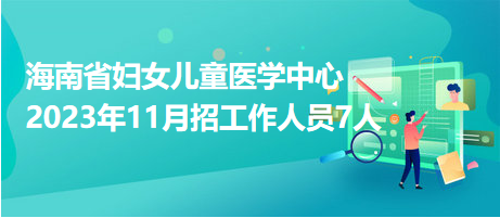 海南省婦女兒童醫(yī)學中心2023年11月招工作人員7人