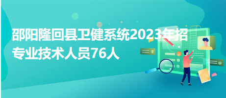 邵陽(yáng)隆回縣衛(wèi)健系統(tǒng)2023年招專業(yè)技術(shù)人員76人