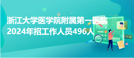 浙江大學醫(yī)學院附屬第一醫(yī)院2024年招工作人員496人