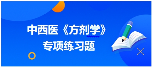 中西醫(yī)醫(yī)師《方劑學(xué)》專項練習(xí)題23