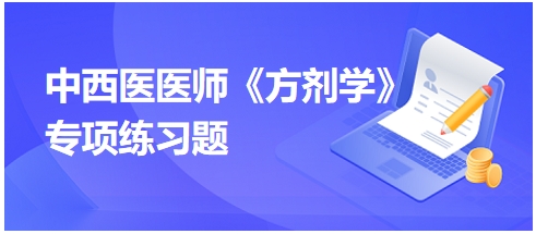 中西醫(yī)醫(yī)師《方劑學(xué)》專(zhuān)項(xiàng)練習(xí)題12