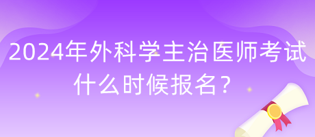 2024年外科學(xué)主治醫(yī)師考試什么時(shí)候報(bào)名？