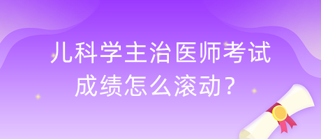 兒科學主治醫(yī)師考試成績怎么滾動？