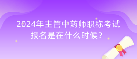 2024年主管中藥師職稱考試報(bào)名是在什么時(shí)候？