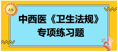 中西醫(yī)醫(yī)師《衛(wèi)生法規(guī)》科目專項練習(xí)題19