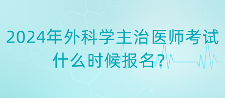 2024年度外科學(xué)主治醫(yī)師考試什么時(shí)候報(bào)名？