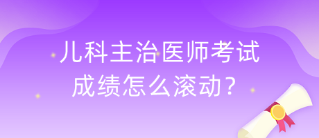 兒科主治醫(yī)師考試成績怎么滾動？