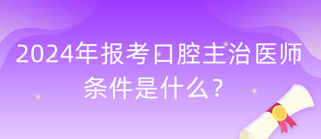 2024年報(bào)考口腔主治醫(yī)師的條件是什么？