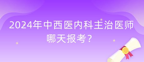 2024年中西醫(yī)內(nèi)科主治醫(yī)師哪天報(bào)考？