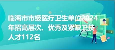 臨海市市級醫(yī)療衛(wèi)生單位2024年招高層次、優(yōu)秀及緊缺衛(wèi)技人才112名