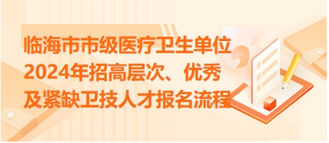 臨海市市級(jí)醫(yī)療衛(wèi)生單位2024年招高層次、優(yōu)秀及緊缺衛(wèi)技人才報(bào)名流程