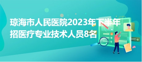 瓊海市人民醫(yī)院2023年下半年招醫(yī)療專業(yè)技術人員8名