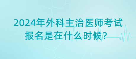 2024年外科主治醫(yī)師考試報名是在什么時候？