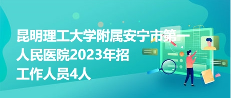 昆明理工大學附屬安寧市第一人民醫(yī)院2023年招工作人員4人