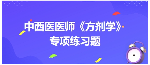 中西醫(yī)醫(yī)師《方劑學》專項練習題5