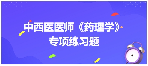 中西醫(yī)醫(yī)師《藥理學》專項練習題5