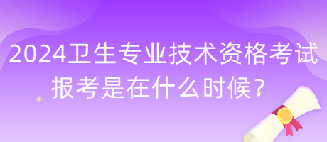 2024年衛(wèi)生專業(yè)技術(shù)資格考試報(bào)考是在什么時(shí)候？