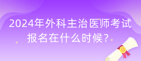 2024年外科主治醫(yī)師考試報名在什么時候？