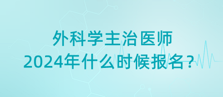 外科學主治醫(yī)師2024年什么時候報名？