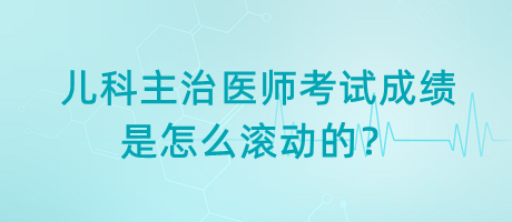 兒科主治醫(yī)師考試成績是怎么滾動的？