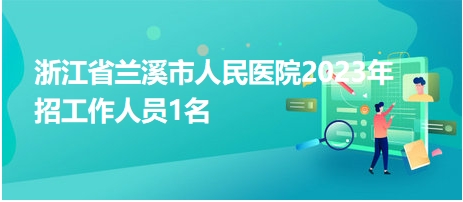 浙江省蘭溪市人民醫(yī)院2023年招工作人員1名