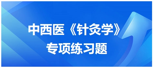 中西醫(yī)醫(yī)師《針灸學(xué)》專項練習(xí)題7