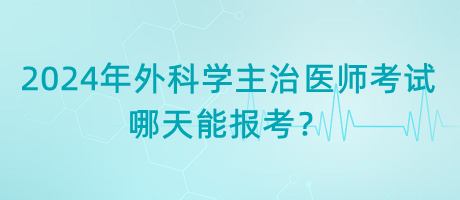 2024年外科學(xué)主治醫(yī)師考試哪天能報考？