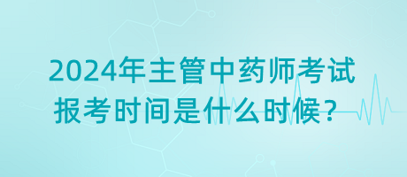 2024年主管中藥師考試報(bào)考時(shí)間是什么時(shí)候？