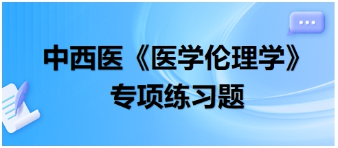 中西醫(yī)《醫(yī)學倫理學》專項練習題28