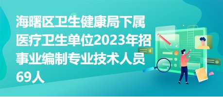 海曙區(qū)衛(wèi)生健康局下屬醫(yī)療衛(wèi)生單位2023年招事業(yè)編制專(zhuān)業(yè)技術(shù)人員69人