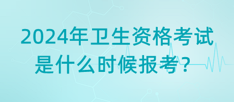 2024年衛(wèi)生資格考試是什么時候報考？