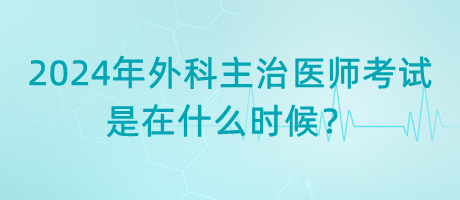 2024年外科主治醫(yī)師考試是在什么時候？