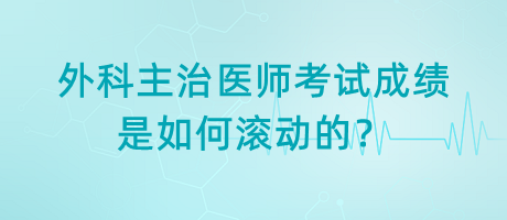 外科主治醫(yī)師考試成績(jī)是如何滾動(dòng)的？